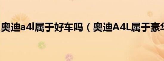 奥迪a4l属于好车吗（奥迪A4L属于豪华车吗）