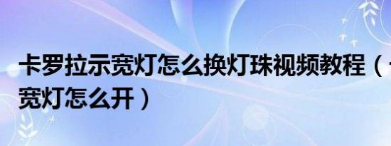 卡罗拉示宽灯怎么换灯珠视频教程（卡罗拉示宽灯怎么开）