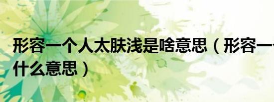 形容一个人太肤浅是啥意思（形容一个人肤浅什么意思）