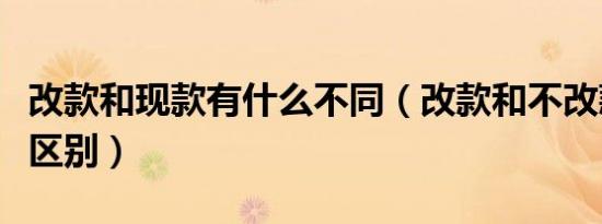 改款和现款有什么不同（改款和不改款有什么区别）