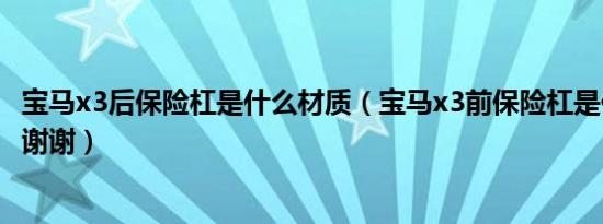 宝马x3后保险杠是什么材质（宝马x3前保险杠是什么材质的谢谢）