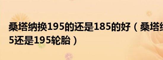 桑塔纳换195的还是185的好（桑塔纳适合185还是195轮胎）