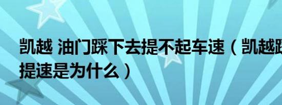 凯越 油门踩下去提不起车速（凯越踩油门不提速是为什么）