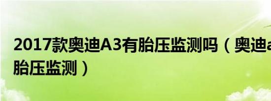 2017款奥迪A3有胎压监测吗（奥迪a3是否有胎压监测）