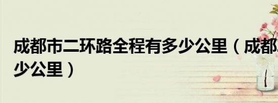 成都市二环路全程有多少公里（成都二环路多少公里）