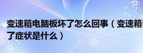 变速箱电脑板坏了怎么回事（变速箱电脑板坏了症状是什么）