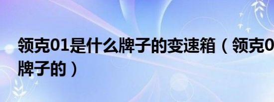 领克01是什么牌子的变速箱（领克01是什么牌子的）