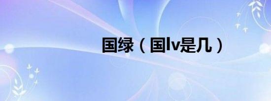 国绿（国lv是几）