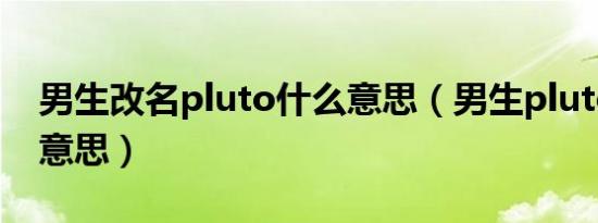 男生改名pluto什么意思（男生pluto是什么意思）