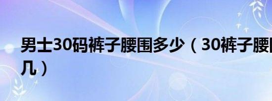 男士30码裤子腰围多少（30裤子腰围是2尺几）