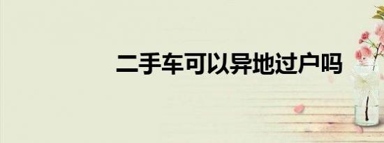 二手车可以异地过户吗