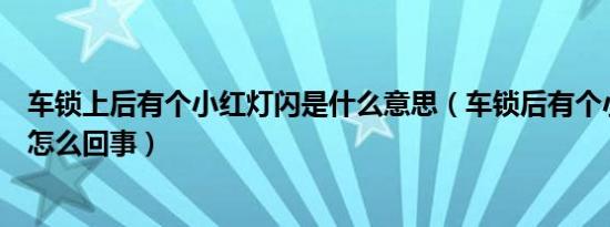 车锁上后有个小红灯闪是什么意思（车锁后有个小红灯在闪怎么回事）