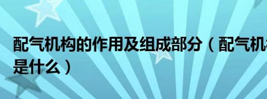 配气机构的作用及组成部分（配气机构的作用是什么）