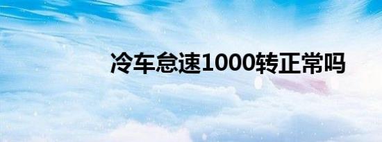 冷车怠速1000转正常吗