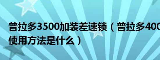 普拉多3500加装差速锁（普拉多4000差速锁使用方法是什么）