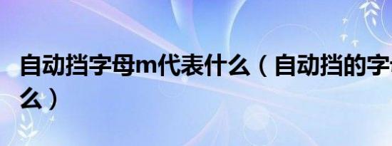 自动挡字母m代表什么（自动挡的字母表示什么）