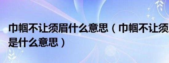 巾帼不让须眉什么意思（巾帼不让须眉下一句是什么意思）