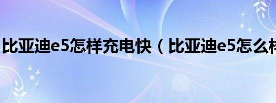 比亚迪e5怎样充电快（比亚迪e5怎么样充电）