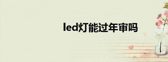 led灯能过年审吗