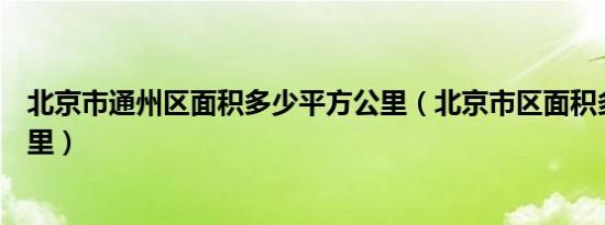 北京市通州区面积多少平方公里（北京市区面积多少平方公里）