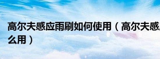 高尔夫感应雨刷如何使用（高尔夫感应雨刷怎么用）