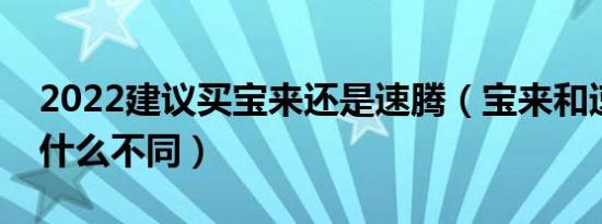 2022建议买宝来还是速腾（宝来和速腾的有什么不同）