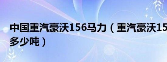 中国重汽豪沃156马力（重汽豪沃156马力拉多少吨）