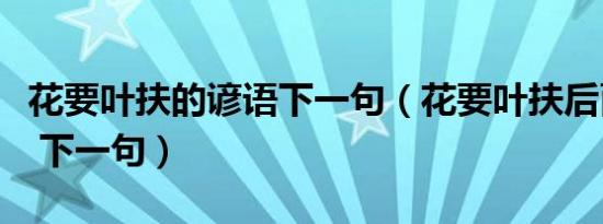 花要叶扶的谚语下一句（花要叶扶后面是什么 下一句）