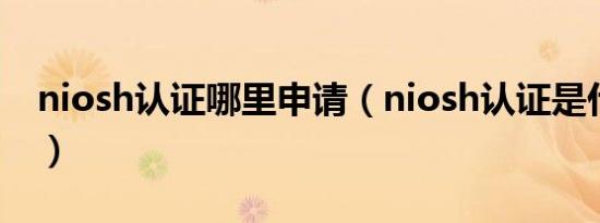 niosh认证哪里申请（niosh认证是什么意思）