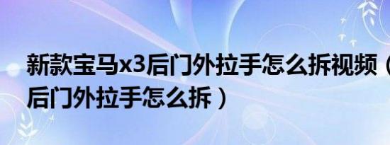 新款宝马x3后门外拉手怎么拆视频（宝马x3后门外拉手怎么拆）