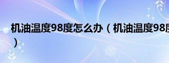 机油温度98度怎么办（机油温度98度正常吗）