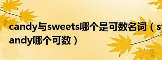 candy与sweets哪个是可数名词（sweet和candy哪个可数）