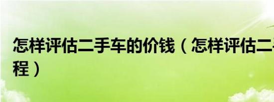 怎样评估二手车的价钱（怎样评估二手车的里程）