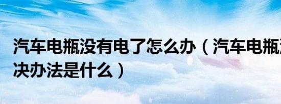 汽车电瓶没有电了怎么办（汽车电瓶没电了解决办法是什么）