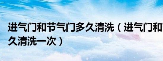 进气门和节气门多久清洗（进气门和节气门多久清洗一次）