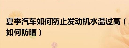 夏季汽车如何防止发动机水温过高（夏季汽车如何防晒）