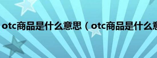 otc商品是什么意思（otc商品是什么意思啊）