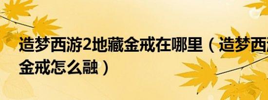 造梦西游2地藏金戒在哪里（造梦西游2地藏金戒怎么融）