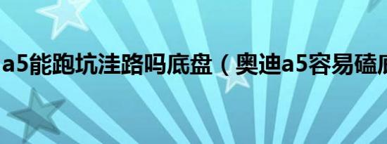 a5能跑坑洼路吗底盘（奥迪a5容易磕底盘吗）