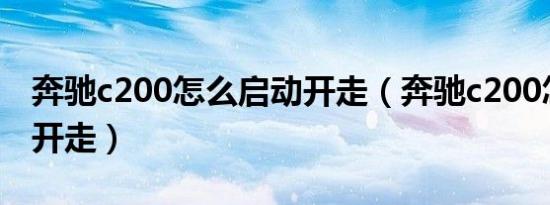 奔驰c200怎么启动开走（奔驰c200怎么启动开走）