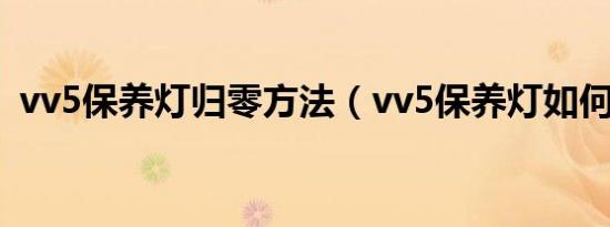 vv5保养灯归零方法（vv5保养灯如何归零）