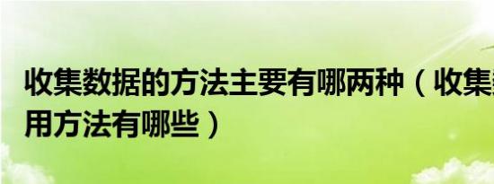 收集数据的方法主要有哪两种（收集数据的常用方法有哪些）