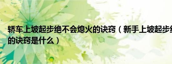 轿车上坡起步绝不会熄火的诀窍（新手上坡起步绝不会熄火的诀窍是什么）