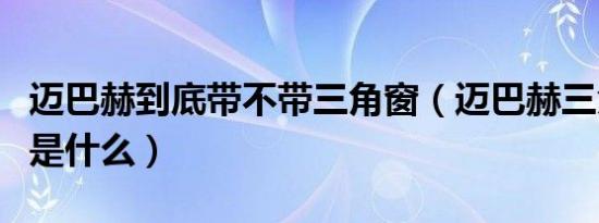 迈巴赫到底带不带三角窗（迈巴赫三角窗区别是什么）