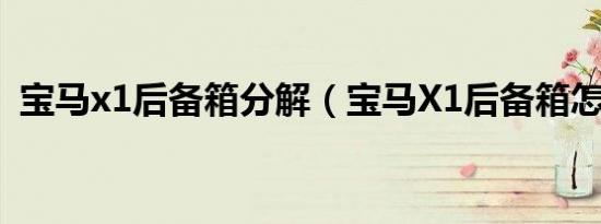 宝马x1后备箱分解（宝马X1后备箱怎么开）