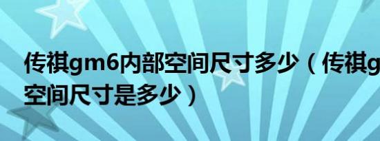 传祺gm6内部空间尺寸多少（传祺gm6内部空间尺寸是多少）