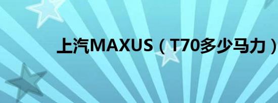 上汽MAXUS（T70多少马力）