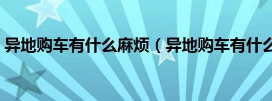 异地购车有什么麻烦（异地购车有什么弊端）