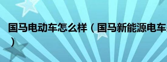 国马电动车怎么样（国马新能源电车是真的吗）