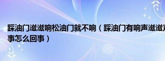 踩油门滋滋响松油门就不响（踩油门有响声滋滋声松开就没事怎么回事）